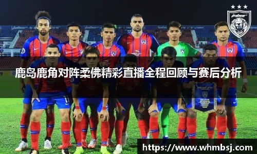 鹿岛鹿角对阵柔佛精彩直播全程回顾与赛后分析