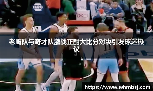 老鹰队与奇才队激战正酣大比分对决引发球迷热议