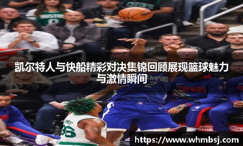 凯尔特人与快船精彩对决集锦回顾展现篮球魅力与激情瞬间
