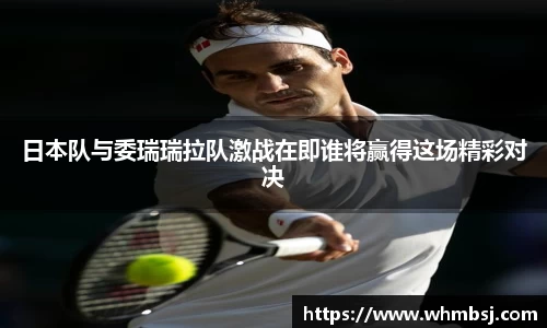 日本队与委瑞瑞拉队激战在即谁将赢得这场精彩对决