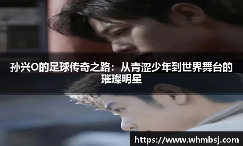 孙兴O的足球传奇之路：从青涩少年到世界舞台的璀璨明星