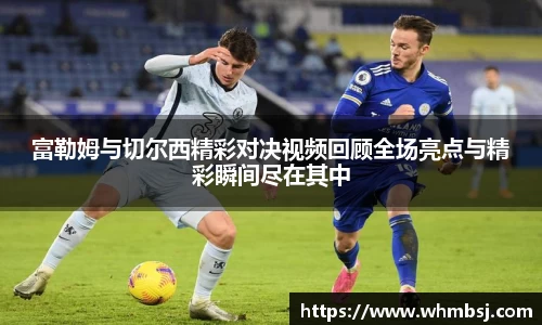 富勒姆与切尔西精彩对决视频回顾全场亮点与精彩瞬间尽在其中