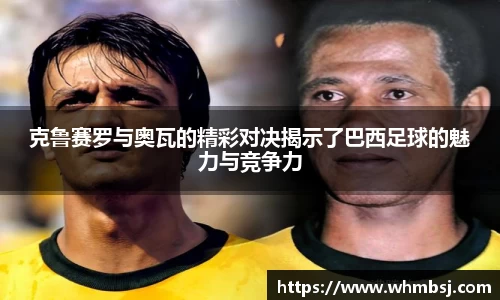 克鲁赛罗与奥瓦的精彩对决揭示了巴西足球的魅力与竞争力