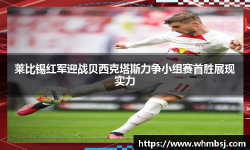 莱比锡红军迎战贝西克塔斯力争小组赛首胜展现实力