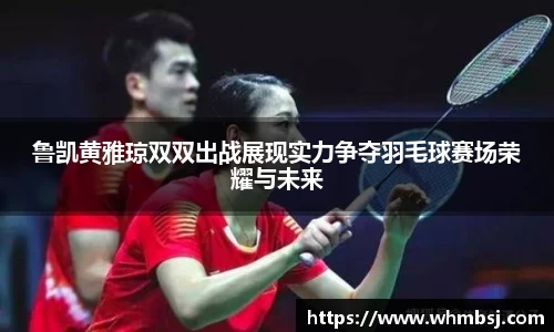 鲁凯黄雅琼双双出战展现实力争夺羽毛球赛场荣耀与未来