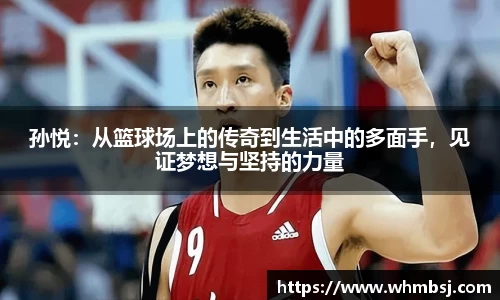 孙悦：从篮球场上的传奇到生活中的多面手，见证梦想与坚持的力量