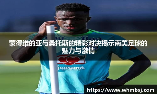蒙得维的亚与桑托斯的精彩对决揭示南美足球的魅力与激情