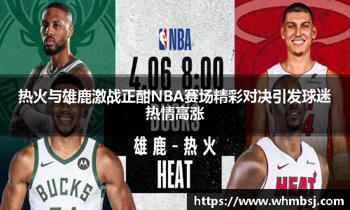 热火与雄鹿激战正酣NBA赛场精彩对决引发球迷热情高涨