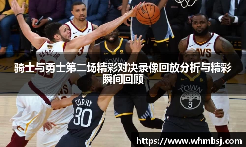 骑士与勇士第二场精彩对决录像回放分析与精彩瞬间回顾