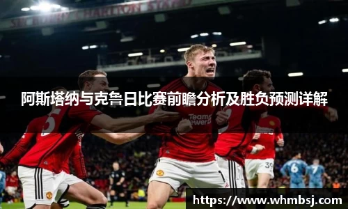阿斯塔纳与克鲁日比赛前瞻分析及胜负预测详解
