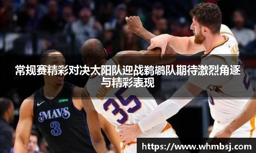 常规赛精彩对决太阳队迎战鹈鹕队期待激烈角逐与精彩表现