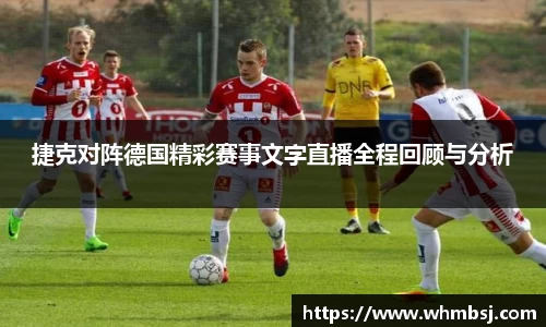 捷克对阵德国精彩赛事文字直播全程回顾与分析