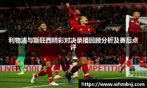 利物浦与斯旺西精彩对决录播回顾分析及赛后点评
