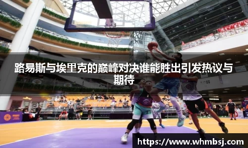 路易斯与埃里克的巅峰对决谁能胜出引发热议与期待