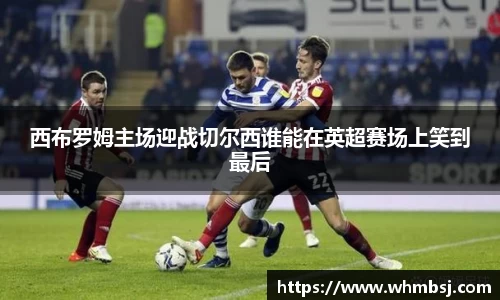 西布罗姆主场迎战切尔西谁能在英超赛场上笑到最后