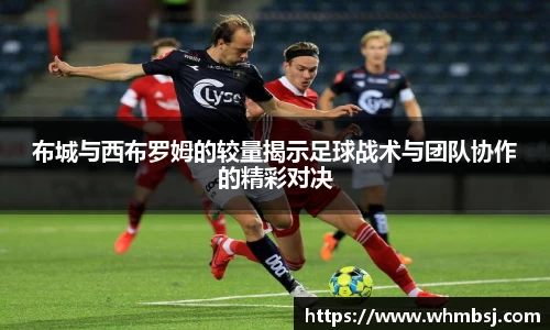 布城与西布罗姆的较量揭示足球战术与团队协作的精彩对决