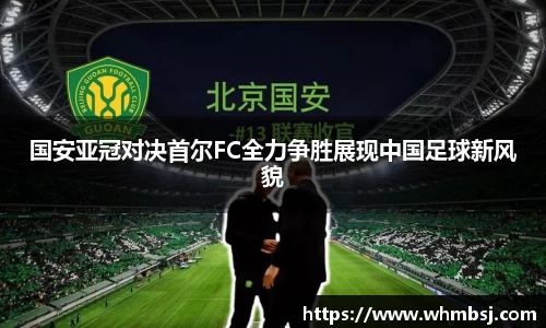 国安亚冠对决首尔FC全力争胜展现中国足球新风貌