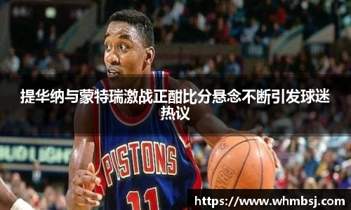 提华纳与蒙特瑞激战正酣比分悬念不断引发球迷热议