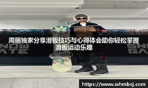 周丽独家分享滑板技巧与心得体会助你轻松掌握滑板运动乐趣