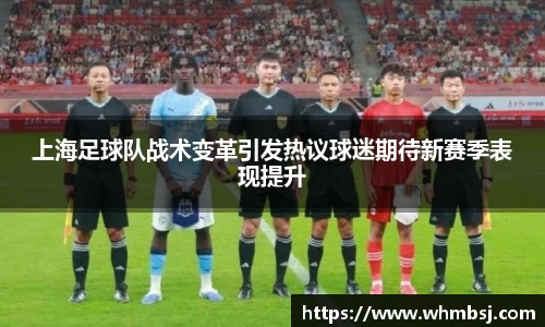 上海足球队战术变革引发热议球迷期待新赛季表现提升