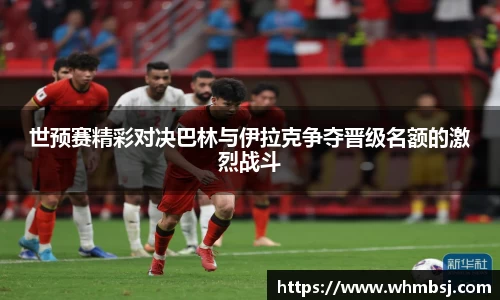 世预赛精彩对决巴林与伊拉克争夺晋级名额的激烈战斗