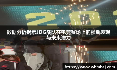 数据分析揭示JDG战队在电竞赛场上的强劲表现与未来潜力