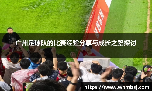 广州足球队的比赛经验分享与成长之路探讨